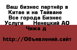 Ваш бизнес-партнёр в Китае и на Тайване - Все города Бизнес » Услуги   . Ненецкий АО,Чижа д.
